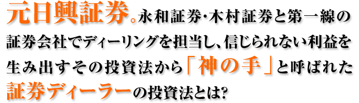 元日興証券。永和証券・木村証券と第一線の証券会社でディーリングを担当し、信じられない利益を生み出すその投資法から「神の手」と呼ばれた証券ディーラーの投資法とは?