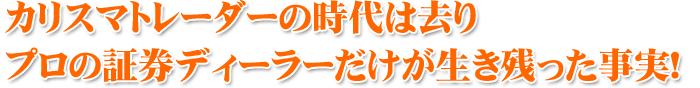 カリスマトレーダーの時代は去り プロの証券ディーラーだけが生き残った事実!