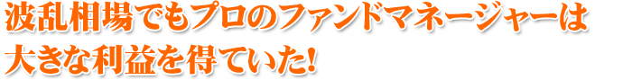 波乱相場でもプロのファンドマネージャーは大きな利益を得ていた!