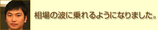 相場の波に乗れるようになりました。