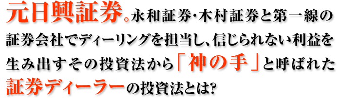 元日興証券。永和証券・木村証券と第一線の証券会社でディーリングを担当し、信じられない利益を生み出すその投資法から「神の手」と呼ばれた証券ディーラーの投資法とは?