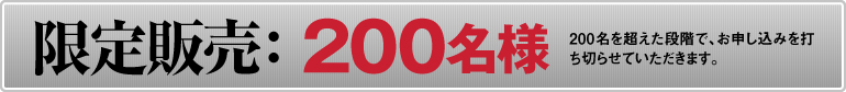 限定販売:200名様(200名を超えた段階で、お申し込みを打ち切らせていただきます)