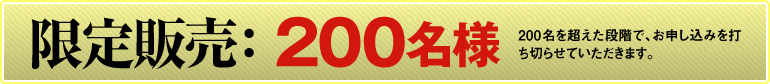 限定販売:200名様(200名を超えた段階で、お申し込みを打ち切らせていただきます)