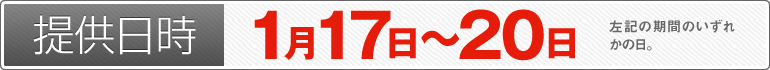 提供日時:1月17日~1月20日のいずれかの日