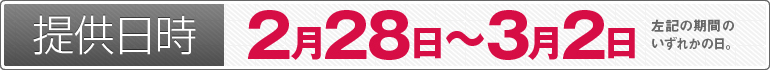 提供日時：2月28日～3月2日のいずれかの日