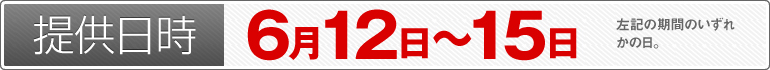 提供日時:6月12日~6月15日のいずれかの日