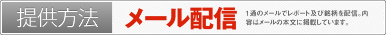 提供方法:メール配信(1通のメールでレポート及び銘柄を配信。内容はメールの本文に掲載しています。メールの着信をお見逃しなく!)