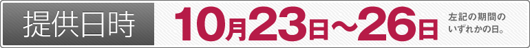 提供日時:10月23日~10月26日のいずれかの日