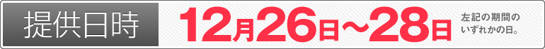 提供日時:12月26日~12月28日のいずれかの日