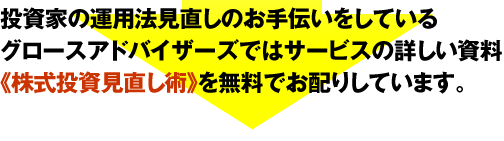 投資家の運用法見直しのお手伝いをしているグロースアドバイザーズではサービスの詳しい資料《株式投資見直し術》を無料でお配りしています。