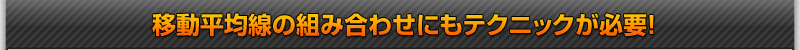 移動平均線の組み合わせにもテクニックが必要!