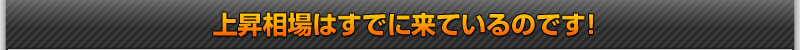 上昇相場はすでに来ているのです！