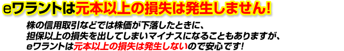 eワラントは元本以上の損失は発生しません！