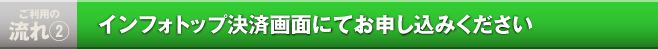 インフォトップ決済画面にてお申し込みください