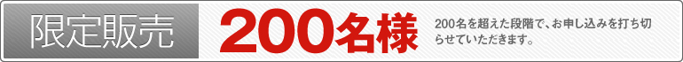 限定販売：200名様（200名を超えた段階で、お申し込みを打ち切らせていただきます）