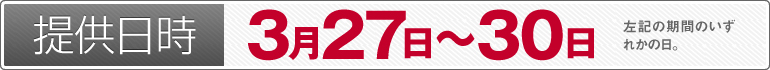 提供日時：3月27日～3月30日のいずれかの日