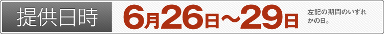 提供日時：6月26日～6月29日のいずれかの日